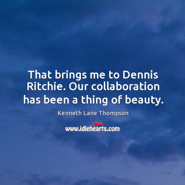 That brings me to dennis ritchie. Our collaboration has been a thing of beauty. Kenneth Lane Thompson Picture Quote