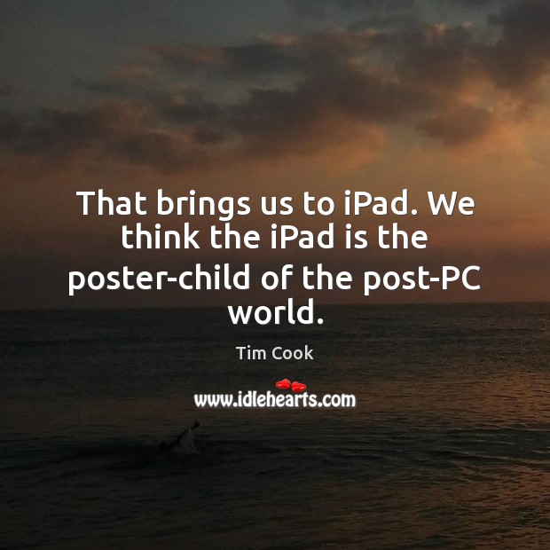 That brings us to iPad. We think the iPad is the poster-child of the post-PC world. Tim Cook Picture Quote