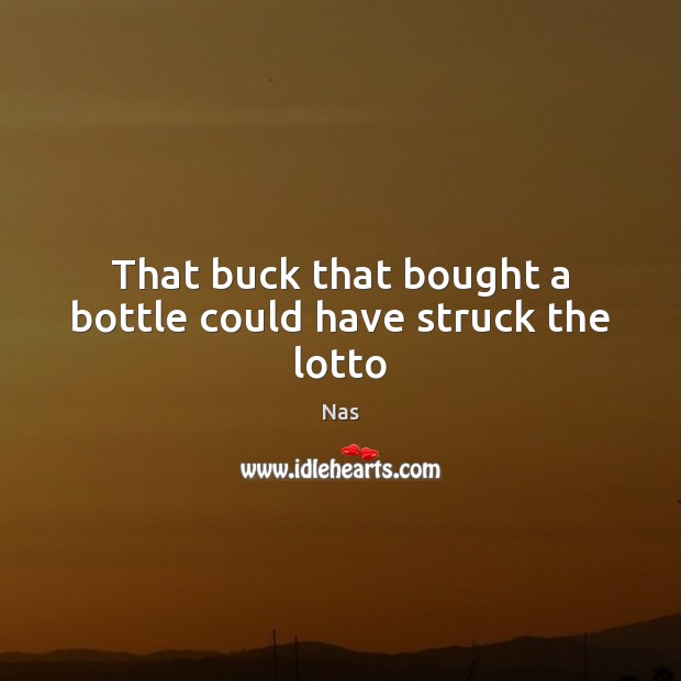 That buck that bought a bottle could have struck the lotto Nas Picture Quote