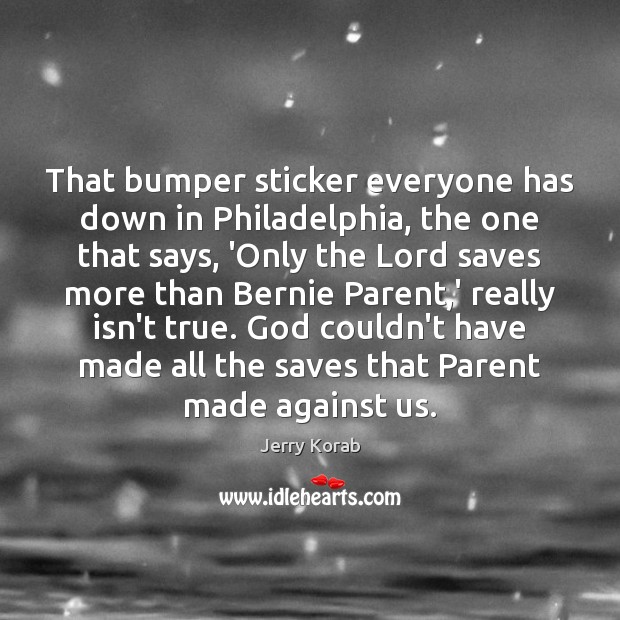 That bumper sticker everyone has down in Philadelphia, the one that says, Image