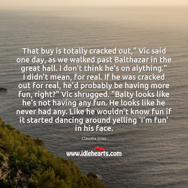 That buy is totally cracked out,” Vic said one day, as we Claudia Gray Picture Quote