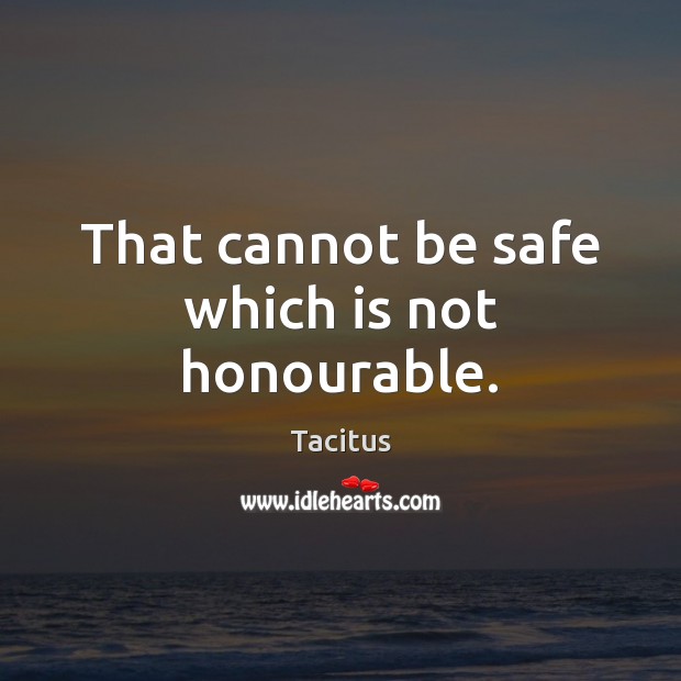 That cannot be safe which is not honourable. Tacitus Picture Quote