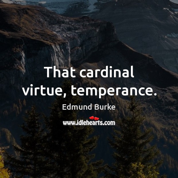 That cardinal virtue, temperance. 