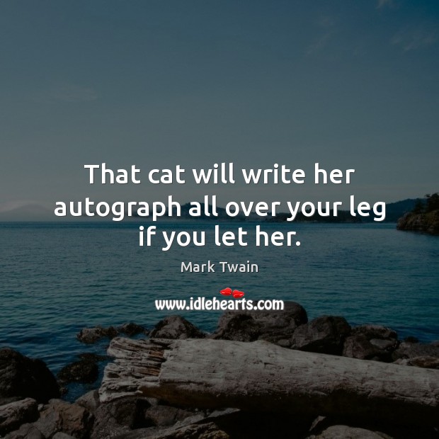 That cat will write her autograph all over your leg if you let her. Mark Twain Picture Quote