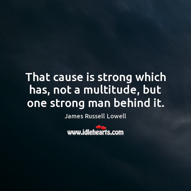 That cause is strong which has, not a multitude, but one strong man behind it. James Russell Lowell Picture Quote