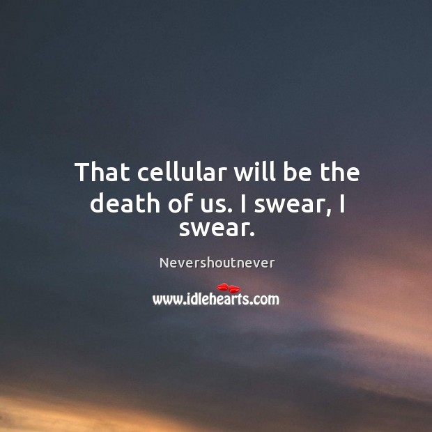 That cellular will be the death of us. I swear, I swear. Nevershoutnever Picture Quote