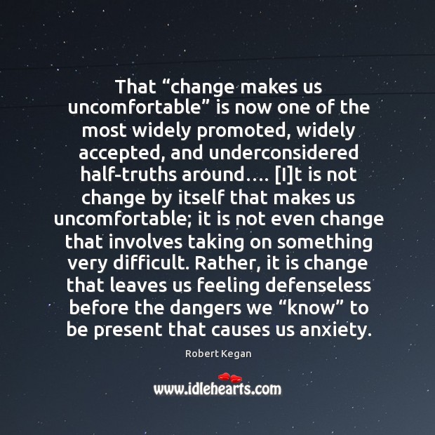 That “change makes us uncomfortable” is now one of the most widely promoted, widely accepted Robert Kegan Picture Quote
