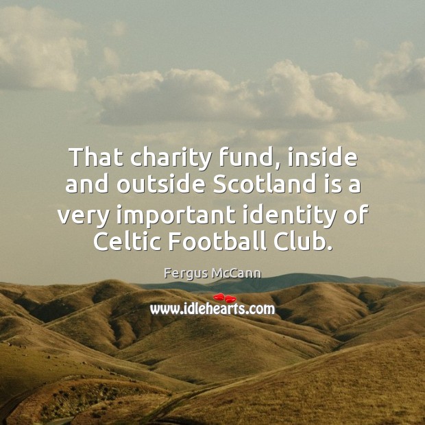 That charity fund, inside and outside Scotland is a very important identity Fergus McCann Picture Quote
