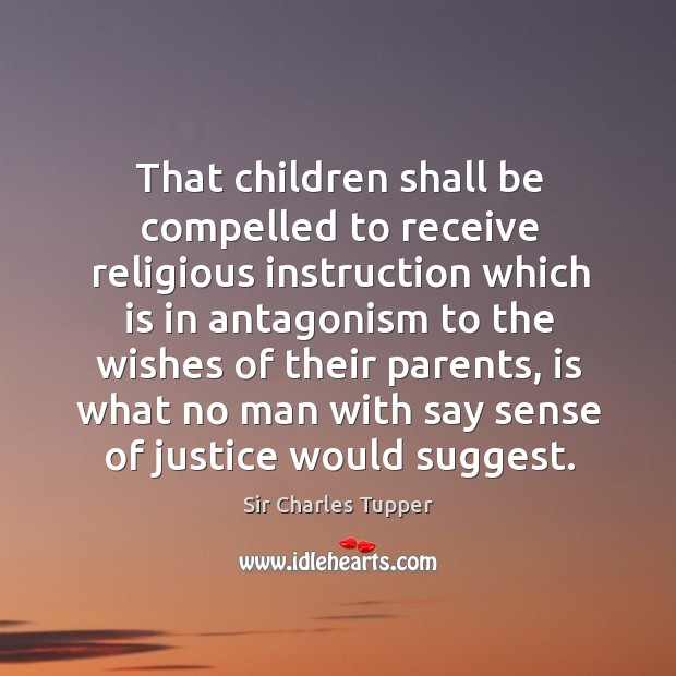 That children shall be compelled to receive religious instruction which is in Sir Charles Tupper Picture Quote