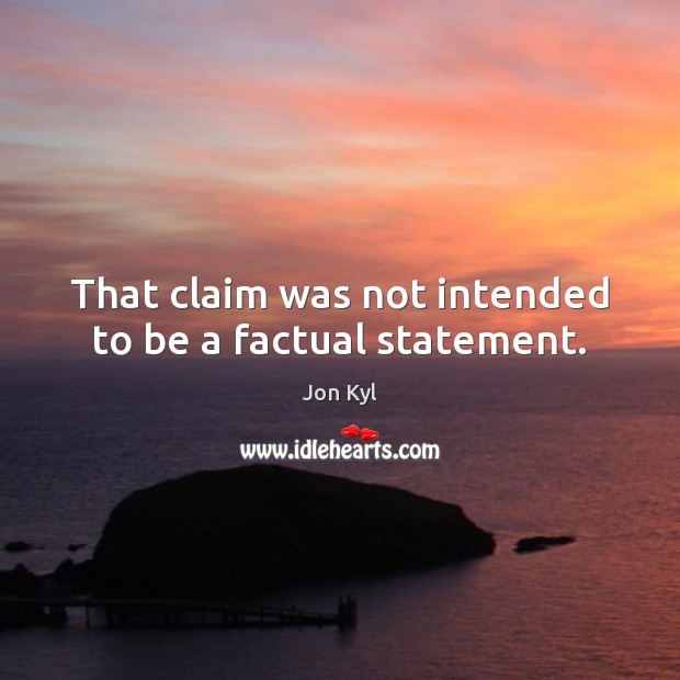 That claim was not intended to be a factual statement. Jon Kyl Picture Quote