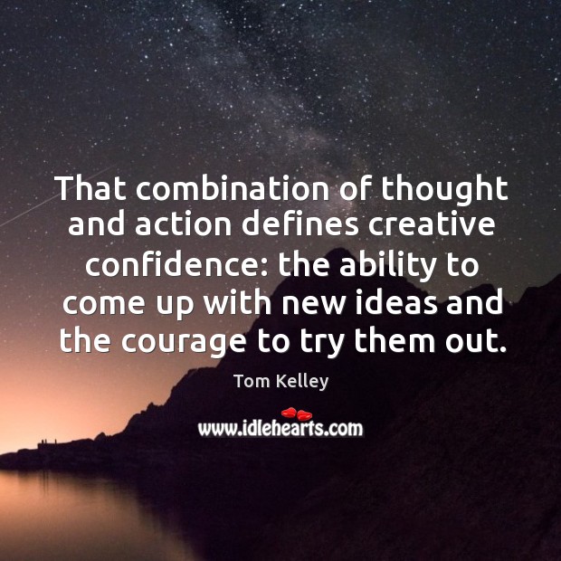 That combination of thought and action defines creative confidence: the ability to Tom Kelley Picture Quote