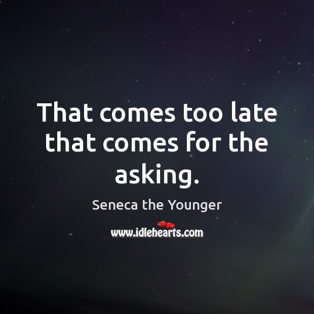 That comes too late that comes for the asking. Seneca the Younger Picture Quote