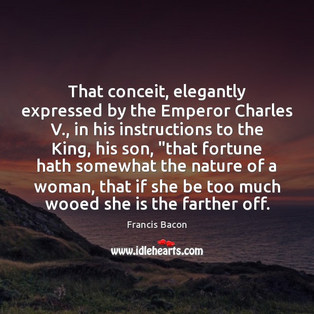 That conceit, elegantly expressed by the Emperor Charles V., in his instructions Francis Bacon Picture Quote