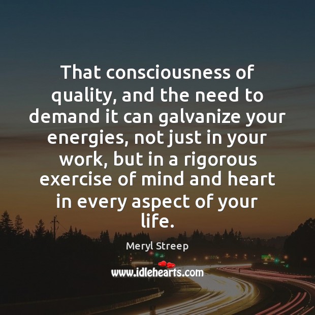 That consciousness of quality, and the need to demand it can galvanize Exercise Quotes Image