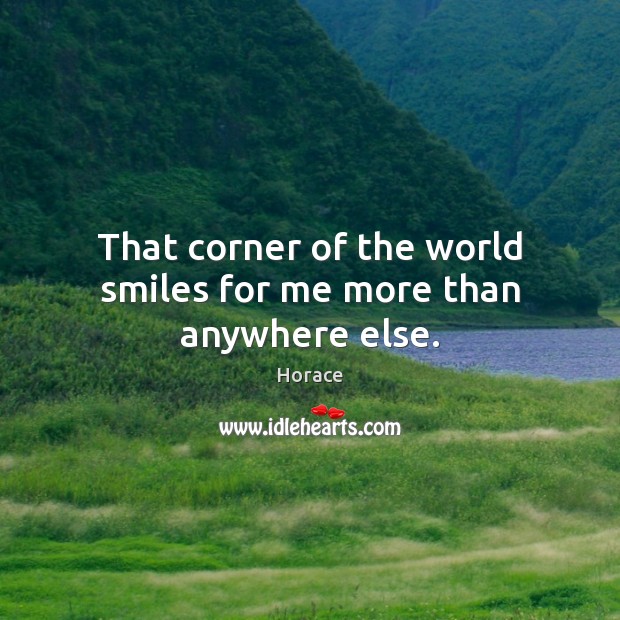 That corner of the world smiles for me more than anywhere else. Horace Picture Quote