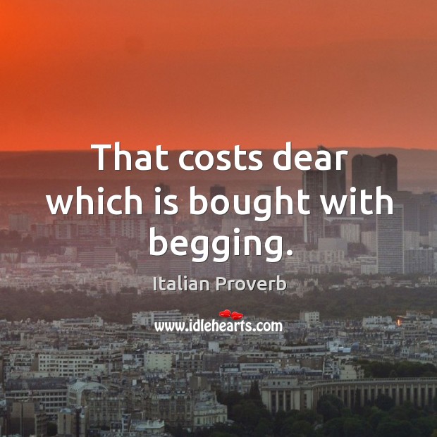 That costs dear which is bought with begging. Image