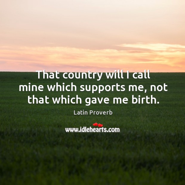 That country will I call mine which supports me, not that which gave me birth. Image