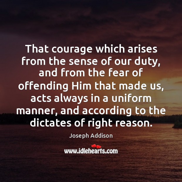 That courage which arises from the sense of our duty, and from Joseph Addison Picture Quote