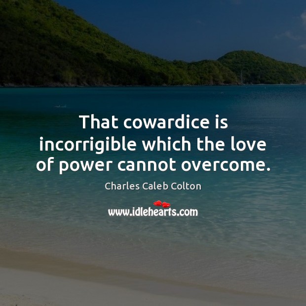 That cowardice is incorrigible which the love of power cannot overcome. Charles Caleb Colton Picture Quote
