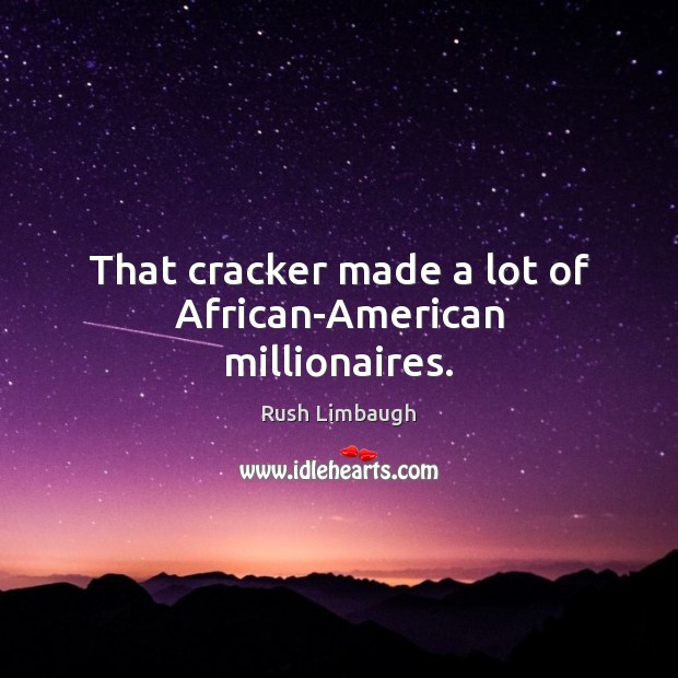 That cracker made a lot of African-American millionaires. Rush Limbaugh Picture Quote