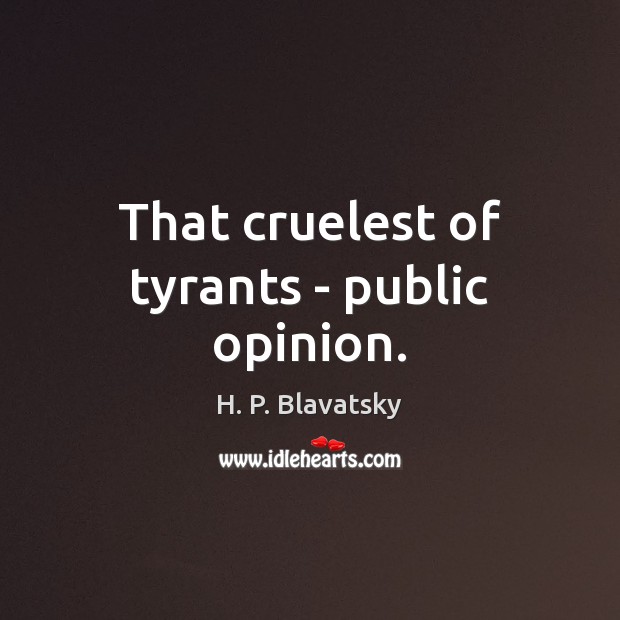That cruelest of tyrants – public opinion. H. P. Blavatsky Picture Quote