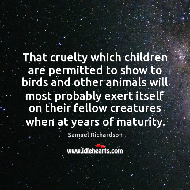 That cruelty which children are permitted to show to birds and other Samuel Richardson Picture Quote