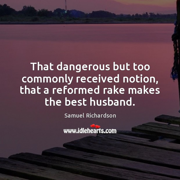 That dangerous but too commonly received notion, that a reformed rake makes Samuel Richardson Picture Quote