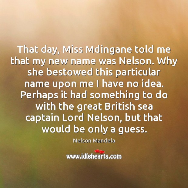 That day, Miss Mdingane told me that my new name was Nelson. Nelson Mandela Picture Quote