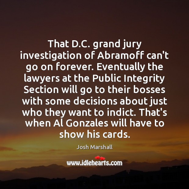 That D.C. grand jury investigation of Abramoff can’t go on forever. Josh Marshall Picture Quote