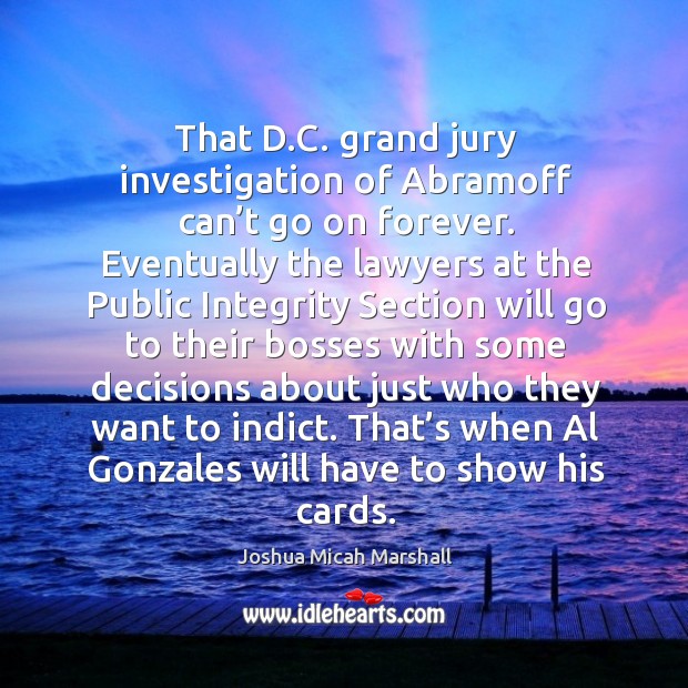 That d.c. Grand jury investigation of abramoff can’t go on forever. Joshua Micah Marshall Picture Quote