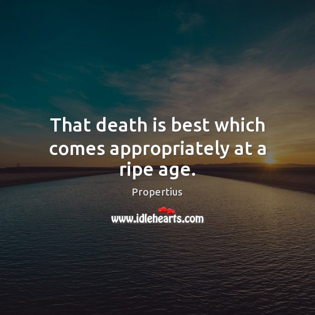 That death is best which comes appropriately at a ripe age. Propertius Picture Quote