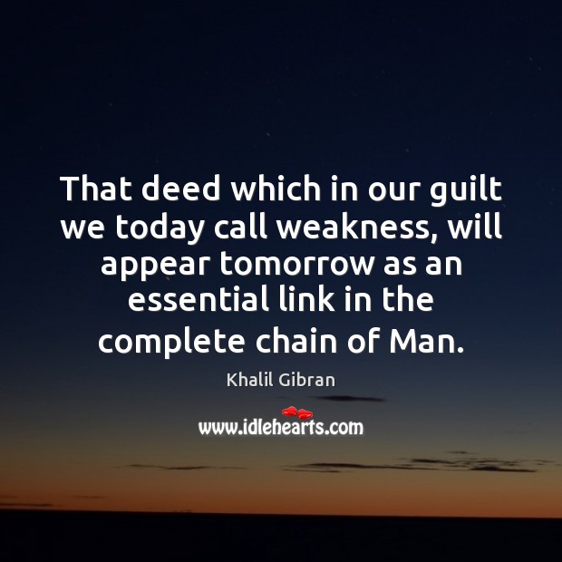 That deed which in our guilt we today call weakness, will appear Khalil Gibran Picture Quote