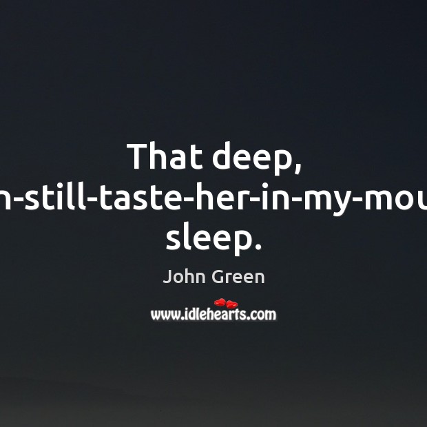 That deep, can-still-taste-her-in-my-mouth sleep. John Green Picture Quote