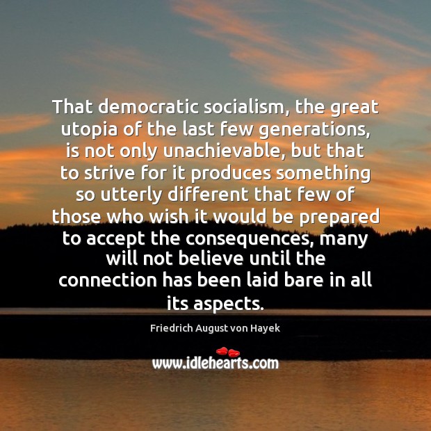 That democratic socialism, the great utopia of the last few generations, is Friedrich August von Hayek Picture Quote