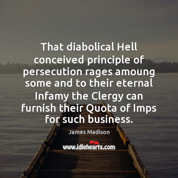 That diabolical Hell conceived principle of persecution rages amoung some and to James Madison Picture Quote