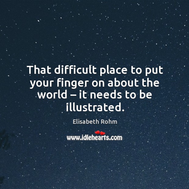 That difficult place to put your finger on about the world – it needs to be illustrated. Image