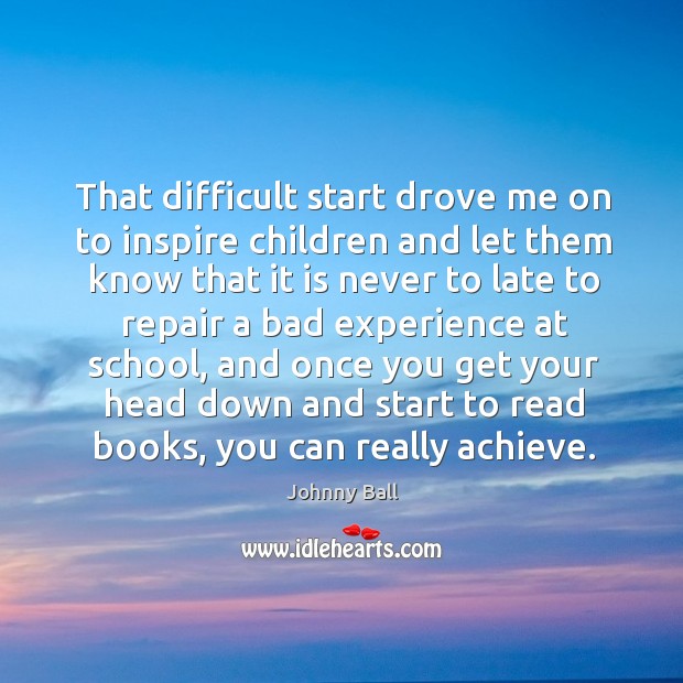 That difficult start drove me on to inspire children and let them know that it is never to late Image