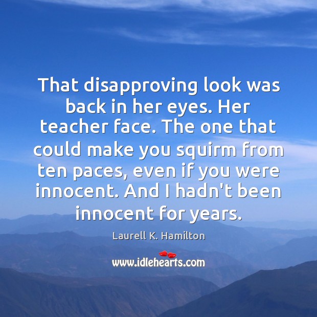 That disapproving look was back in her eyes. Her teacher face. The Laurell K. Hamilton Picture Quote