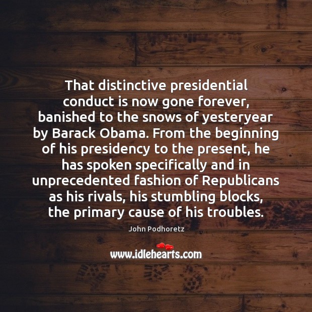 That distinctive presidential conduct is now gone forever, banished to the snows John Podhoretz Picture Quote