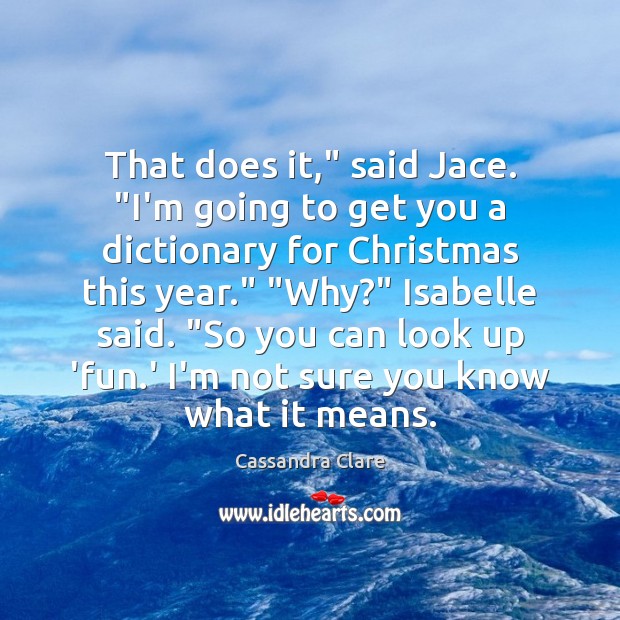 That does it,” said Jace. “I’m going to get you a dictionary Cassandra Clare Picture Quote
