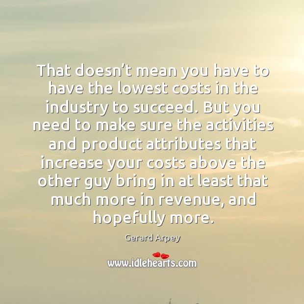 That doesn’t mean you have to have the lowest costs in the industry to succeed. Gerard Arpey Picture Quote