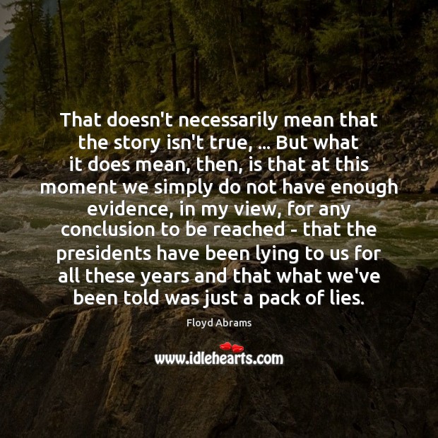That doesn’t necessarily mean that the story isn’t true, … But what it Floyd Abrams Picture Quote