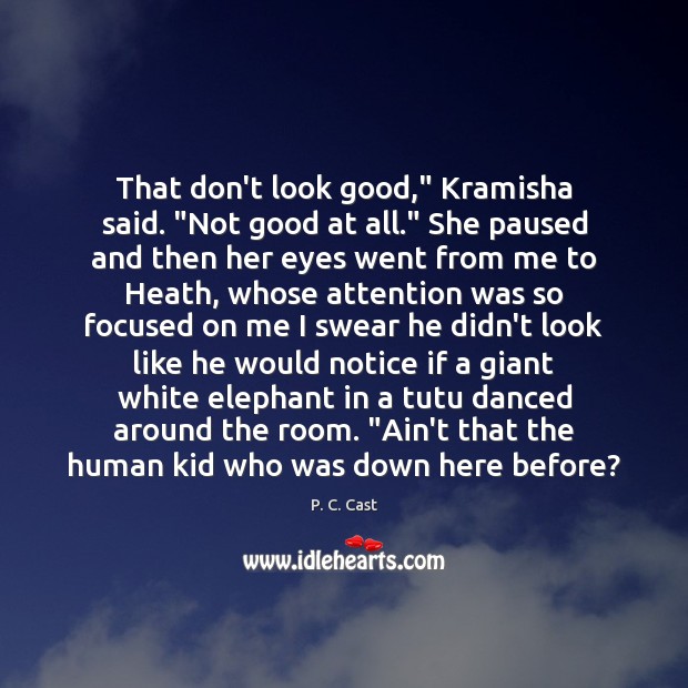 That don’t look good,” Kramisha said. “Not good at all.” She paused P. C. Cast Picture Quote