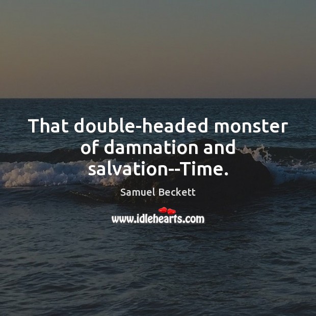 That double-headed monster of damnation and salvation–Time. Samuel Beckett Picture Quote