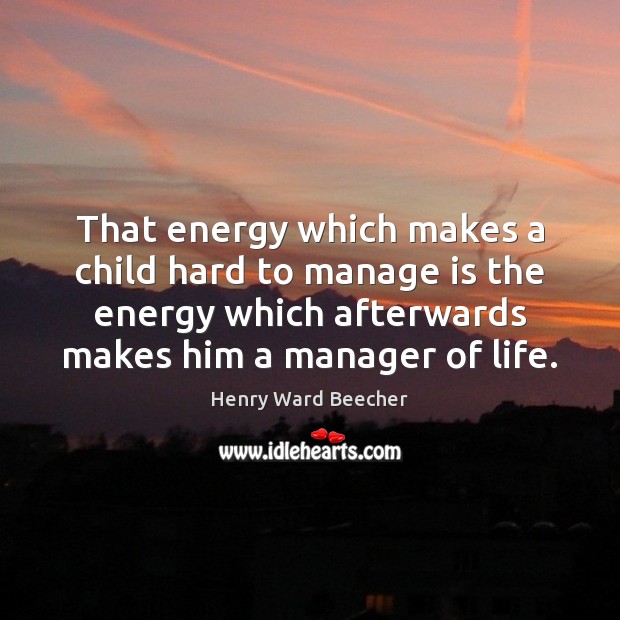 That energy which makes a child hard to manage is the energy Henry Ward Beecher Picture Quote