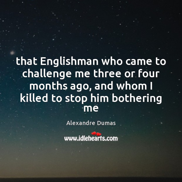 That Englishman who came to challenge me three or four months ago, Alexandre Dumas Picture Quote