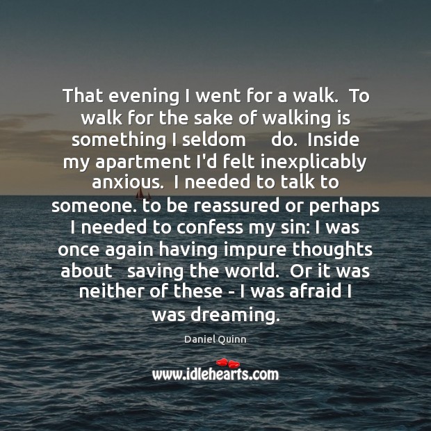 That evening I went for a walk.  To walk for the sake Daniel Quinn Picture Quote