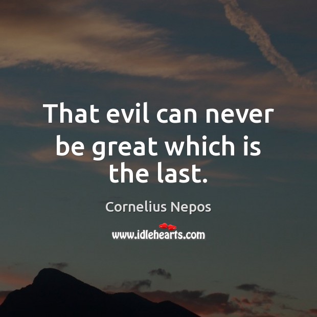 That evil can never be great which is the last. Cornelius Nepos Picture Quote