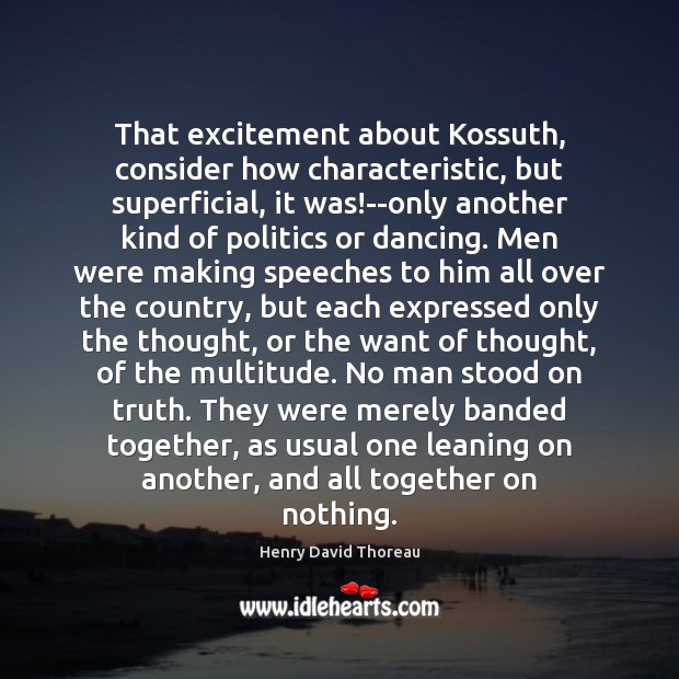 That excitement about Kossuth, consider how characteristic, but superficial, it was!–only Henry David Thoreau Picture Quote