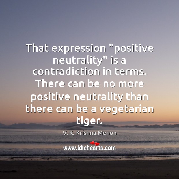 That expression “positive neutrality” is a contradiction in terms. There can be V. K. Krishna Menon Picture Quote